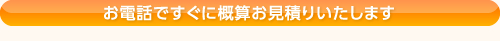 お電話ですぐに概算お見積りいたします