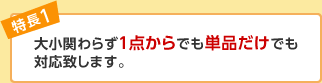 大小関わらず１点からでも単品だけでも