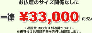 お仏壇のサイズ関係なしに一律￥33,000 ※運搬費・回収費は別途掛かります。※供養後は供養証明書を発行し郵送致します。